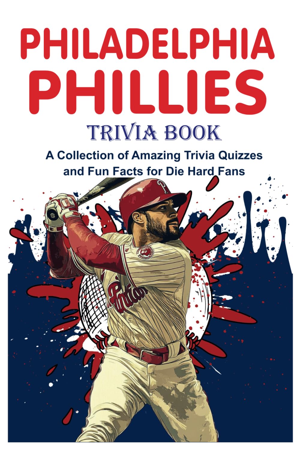 Philadelphia Phillies Trivia Book: A Collection of Amazing Trivia Quizzes and Fun Facts for Die Hard Fans
