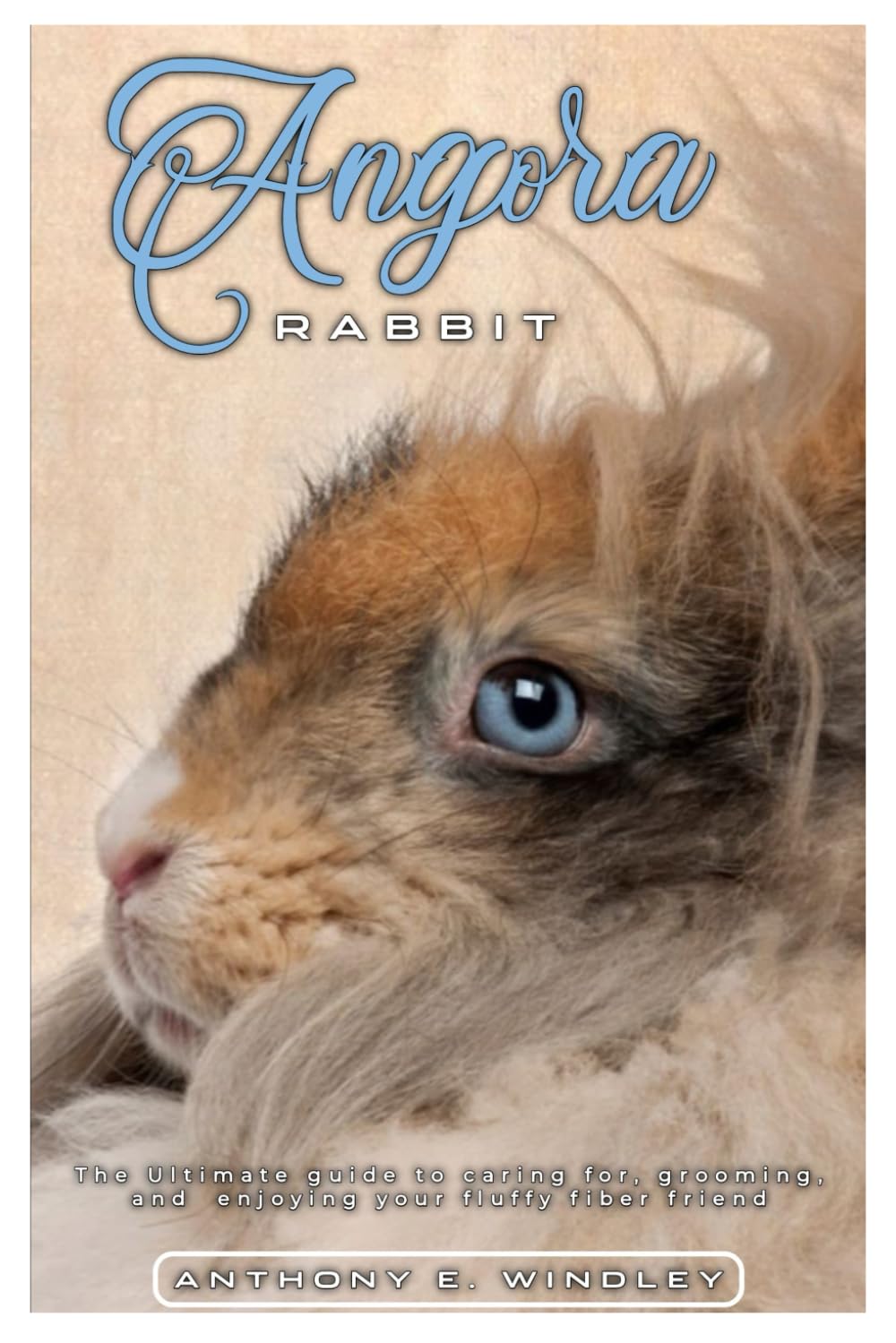 ANGORA RABBIT: The ultimate guide to caring for, grooming, and enjoying your fluffy fiber friend