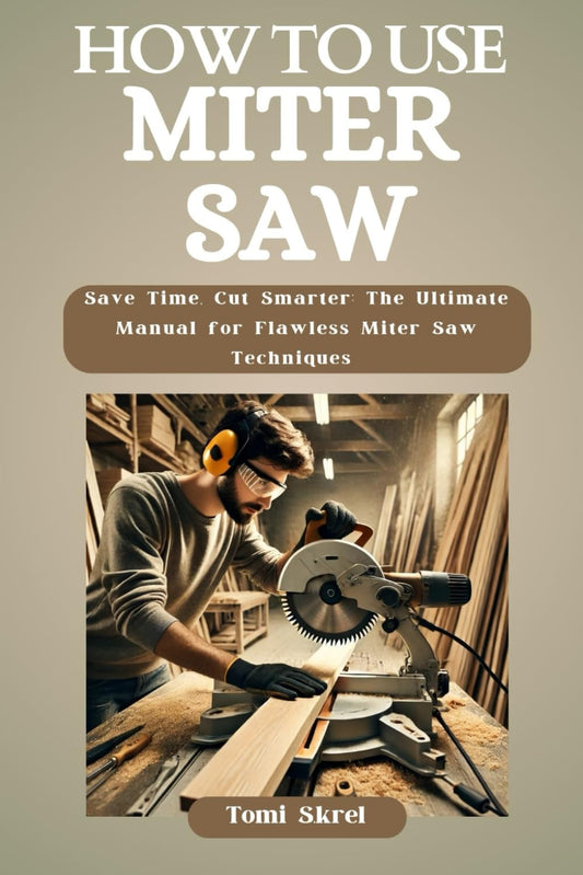 HOW TO USE MITER SAW: Save Time, Cut Smarter: The Ultimate Manual for Flawless Miter Saw Techniques - 1551