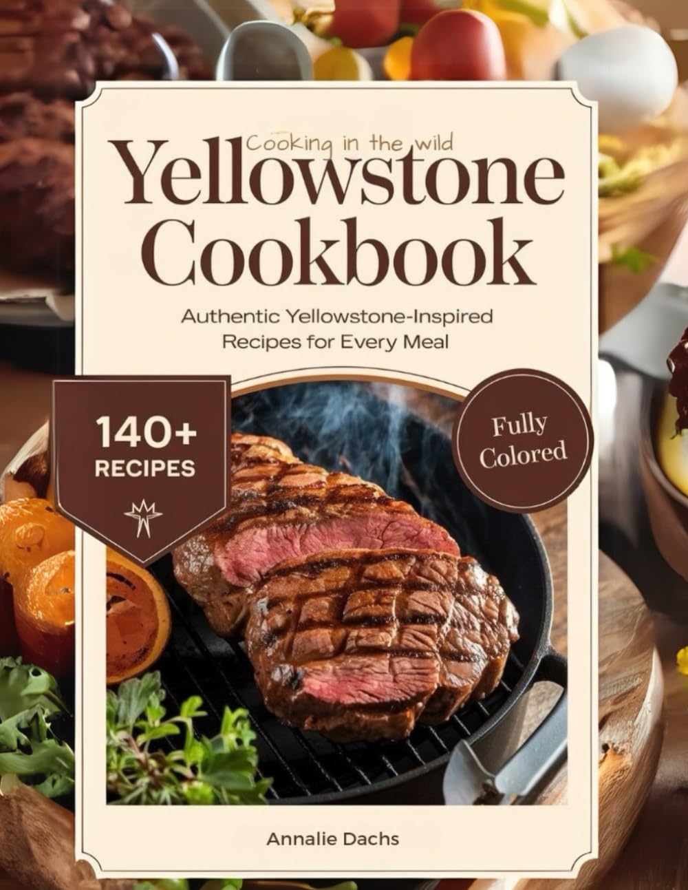 Yellowstone Cookbook: Cooking in the Wild: Authentic Yellowstone-Inspired Recipes for Every Meal