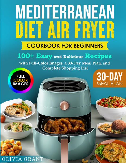 Mediterranean Diet Air Fryer Cookbook for Beginners: 100+ Easy and Delicious Recipes with Full-Color Images, a 30-Day Meal Plan, and Complete Shopping List - 6576