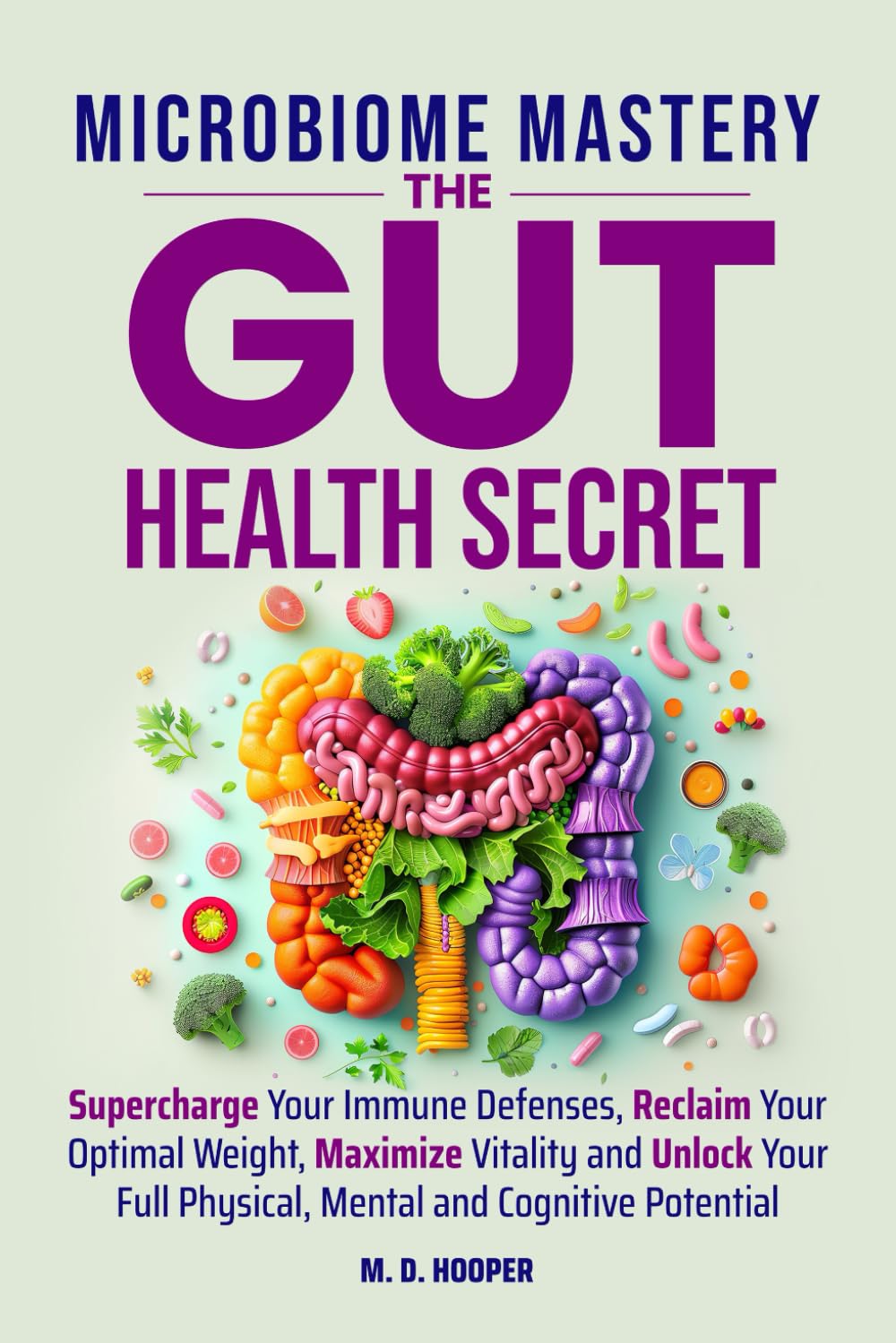 Microbiome Mastery: The Gut Health Secret: Supercharge Your Immune Defenses, Reclaim Your Optimal Weight, Maximize Vitality, and Unlock Your Full Physical, Mental, and Cognitive Potential