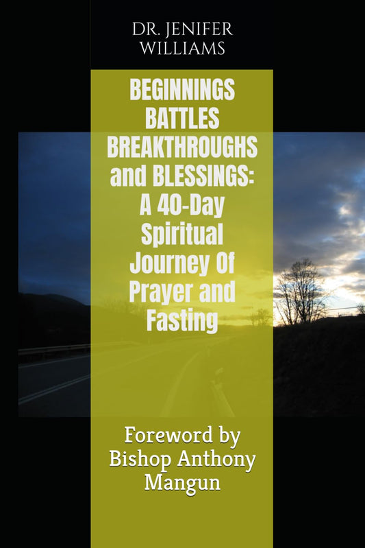 BEGINNINGS BATTLES BREAKTHROUGHS and BLESSINGS: A 40-Day Spiritual Journey Of Prayer and Fasting: Foreword by Bishop Anthony Mangun - 7371