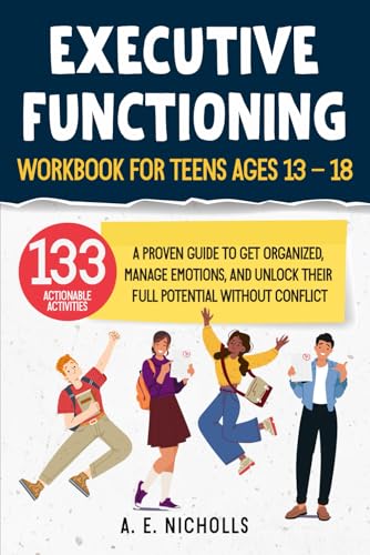 EXECUTIVE FUNCTIONING WORKBOOK FOR TEENS, AGES 13 - 18: A PROVEN GUIDE TO GET ORGANIZED, MANAGE EMOTIONS, AND UNLOCK THEIR FULL POTENTIAL WITHOUT CONFLICT - 1186