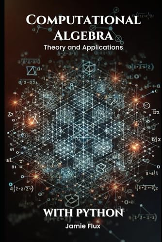 Computational Algebra: Theory and Applications with Python (Golden Dawn Engineering) - 6006