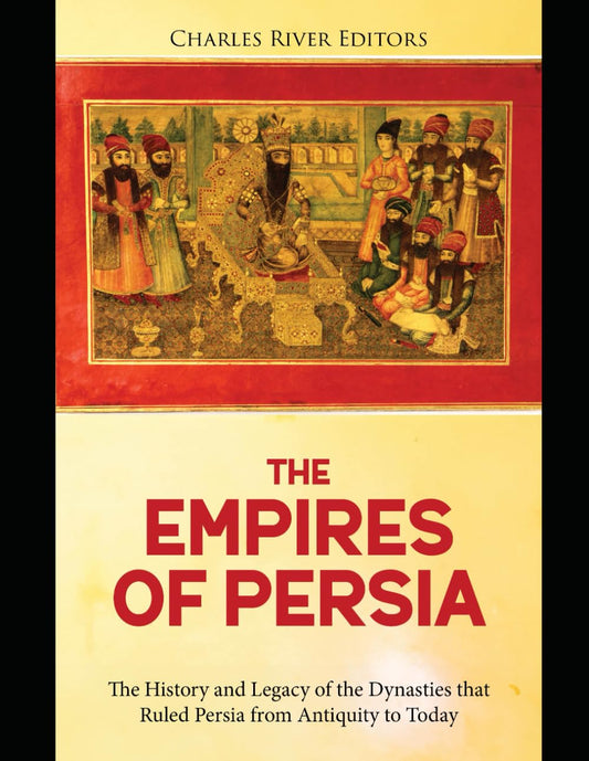 The Empires of Persia: The History and Legacy of the Dynasties that Ruled Persia from Antiquity to Today - 8159