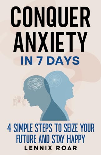 Conquer Anxiety in 7 Days: 4 Simple Steps to Seize Your Future and Stay Happy - 7890