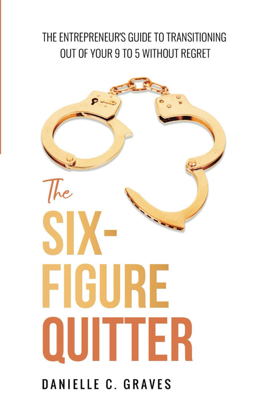 The Six-Figure Quitter: The Entrepreneur's Guide to Transitioning Out of Your 9 to 5 Without Regret - 6024