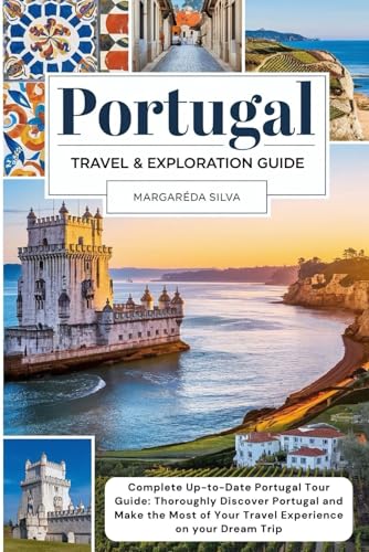 Portugal Travel and Exploration Guide - 2025: Complete Up-to-Date Portugal Tour Guide for 2025 | Thoroughly Discover Portugal and Make the Most of Your Travel Experience on your Dream Trip.