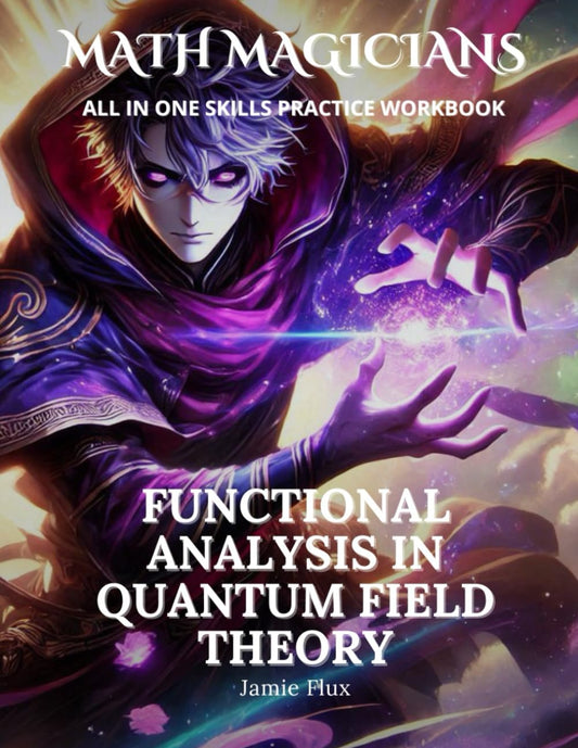 Functional Analysis in Quantum Field Theory All in One Skills Practice Workbook: With 500+ Practice Problems with Full Step by Step Solutions (Math Magicians) - 1671