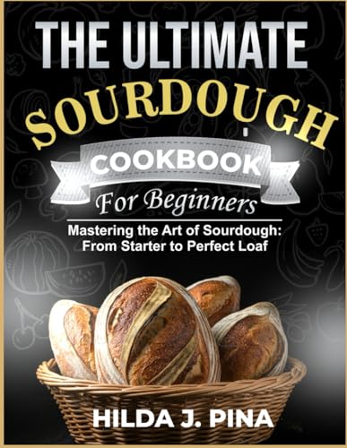 THE ULTIMATE SOURDOUGH COOKBOOK FOR BEGINNERS: Mastering the Art of Sourdough: From Starter to Prefect Loaf - 9303