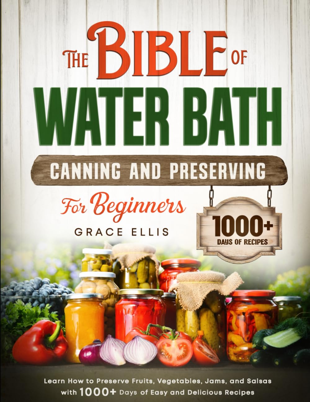 The Bible of Water Bath Canning and Preserving For Beginners: How to Preserve Fruits, Vegetables, Jams, and Salsas with 1000+ Days of Easy and Delicious Recipes - 1120