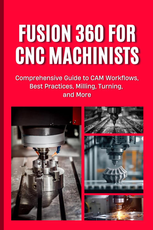 FUSION 360 FOR CNC MACHINISTS: Comprehensive Guide to CAM Workflows, Best Practices, Milling, Turning, and More - 8162