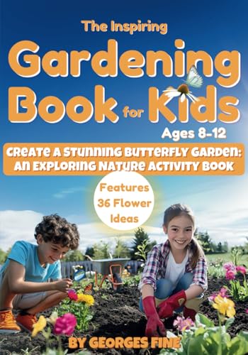 The Inspiring Gardening Book for Kids Ages 8-12: Create a Stunning Butterfly Garden: An Exploring Nature Activity Book — Features 36 Flower Ideas and 8 Hands-On Activities - 651