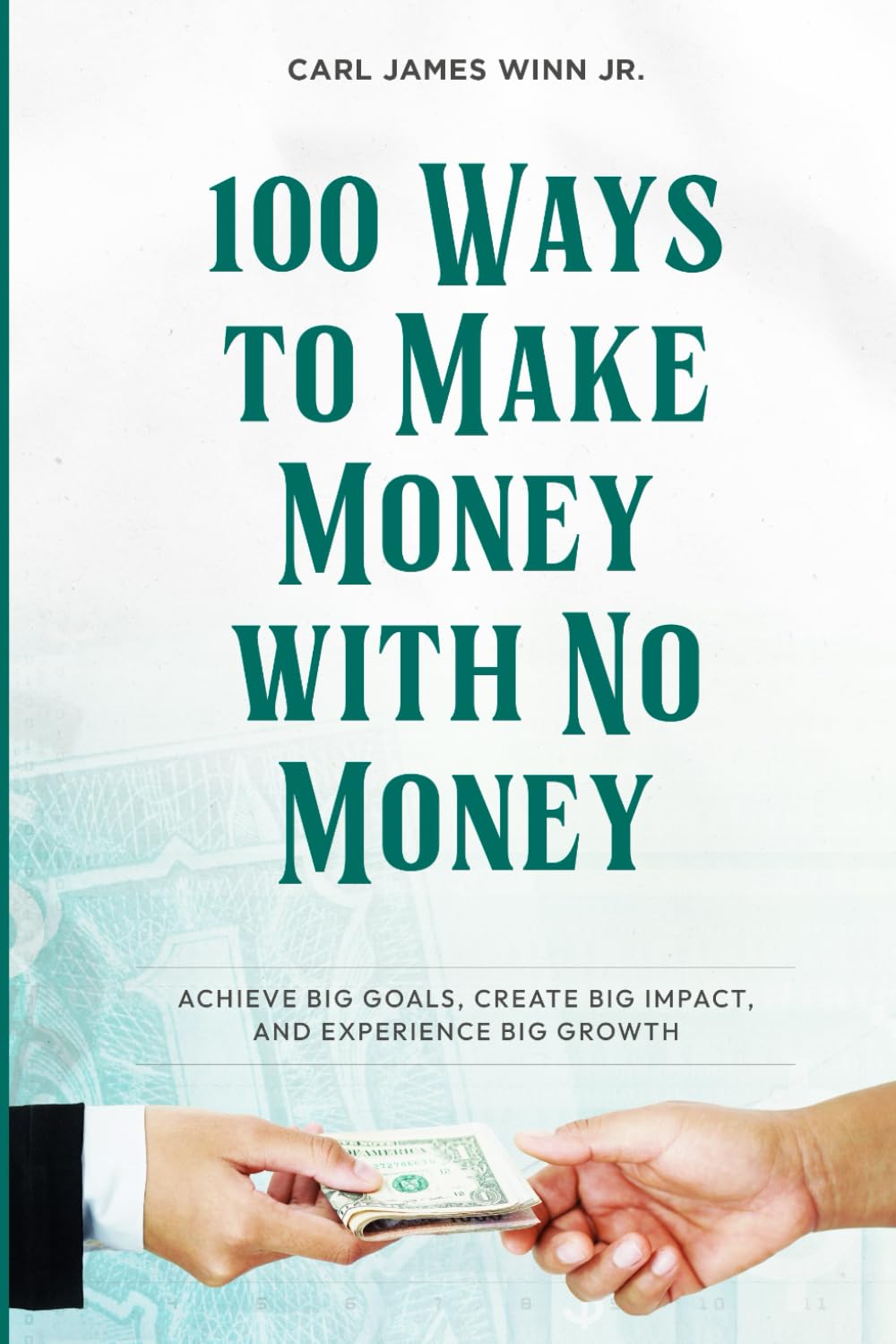 100 Ways to Make Money With No Money: Achieve Big Goals, Create Big Impact, and Experience Big Growth