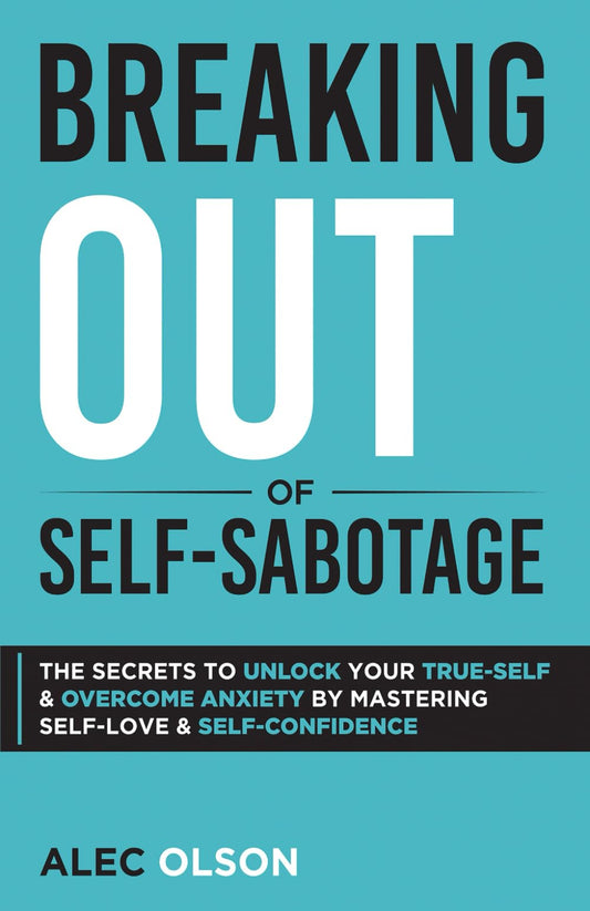Breaking Out of Self-Sabotage: The Secrets to Unlock Your True-Self and Overcome Anxiety by Mastering Self-Love and Self-Confidence - 7963