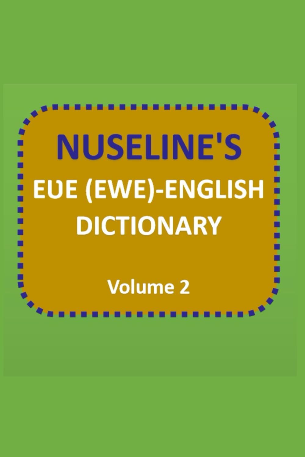NUSELINE'S EƲE(EWE)-ENGLISH DICTIONARY Volume 2