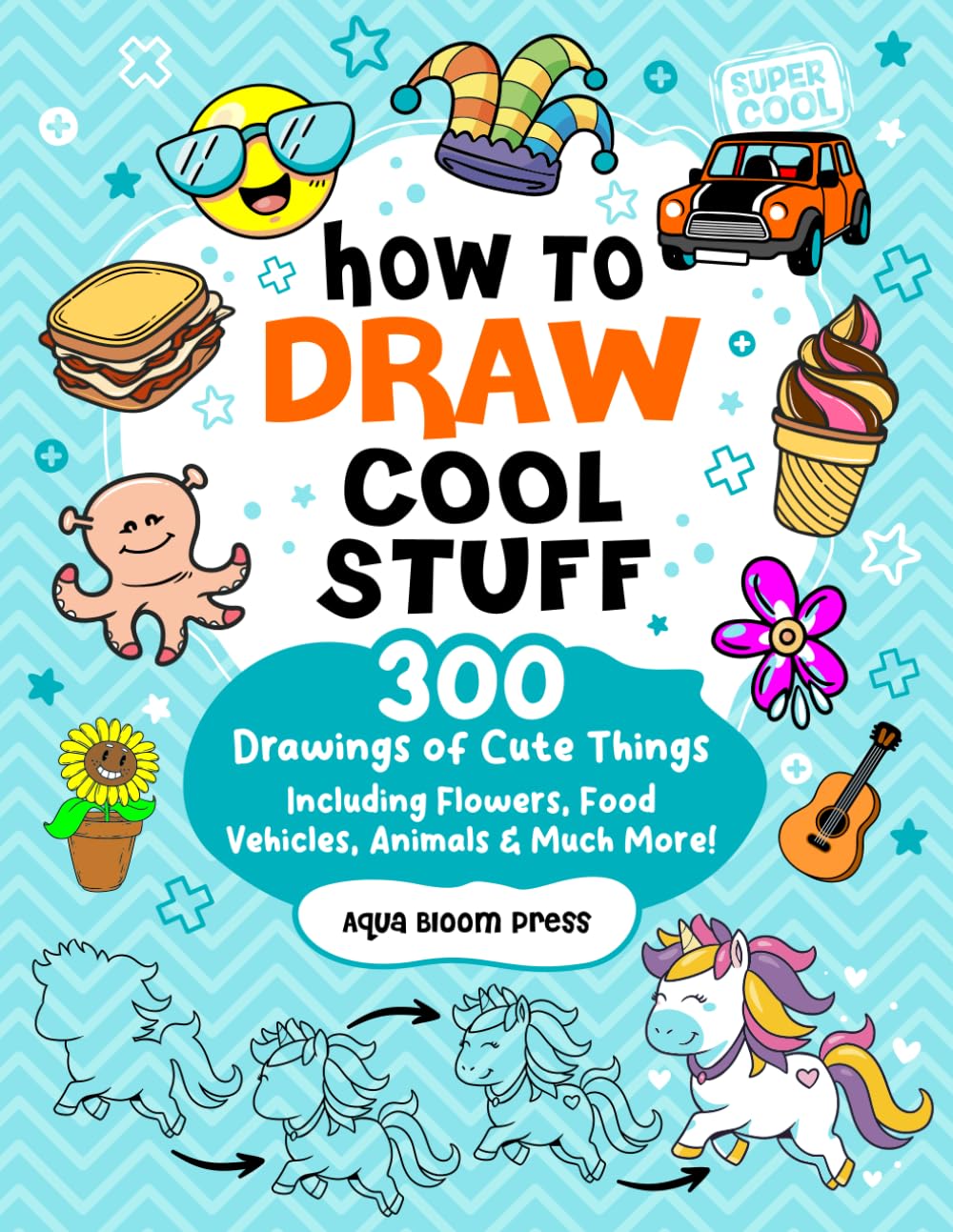 How to Draw Cool Stuff For Kids Ages 8-12: 300 Drawings of Cute Things Including Adorable Animals, Flowers, Food, Vehicles, and Much More