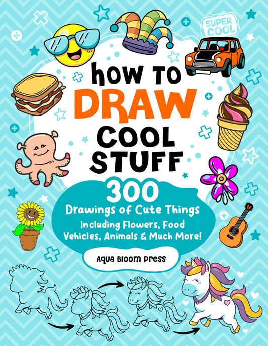 How to Draw Cool Stuff For Kids Ages 8-12: 300 Drawings of Cute Things Including Adorable Animals, Flowers, Food, Vehicles, and Much More