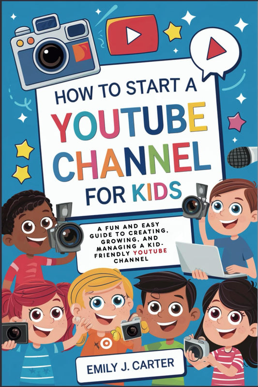 How to Start a YouTube Channel for Kids: A Fun and Easy Guide to Creating, Growing, and Managing a Kid-Friendly YouTube Channel - 5889