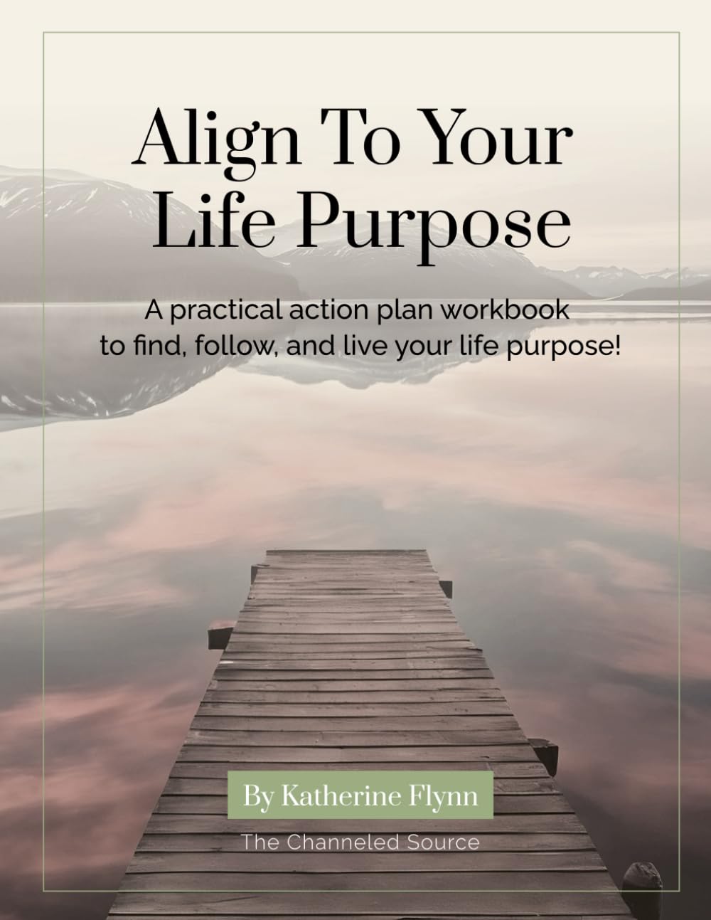 Align to Your Life Purpose Workbook: A practical action plan workbook to find, follow, and live your life purpose!