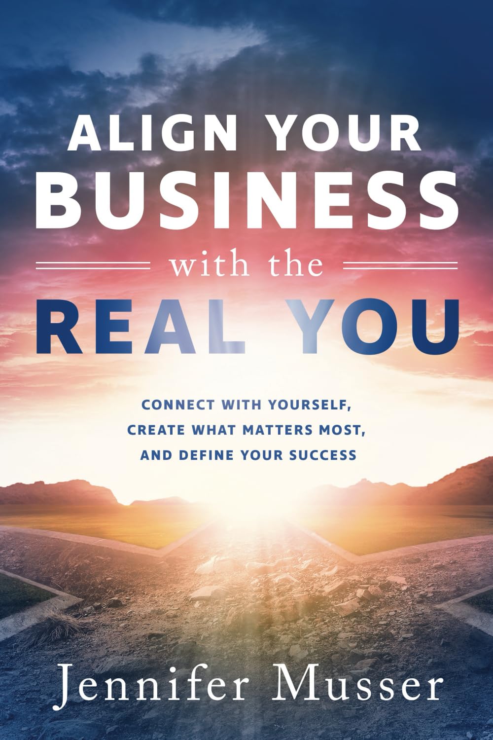 Align Your Business with the Real You: Connect with Yourself, Create What Matters Most, and Define Your Success