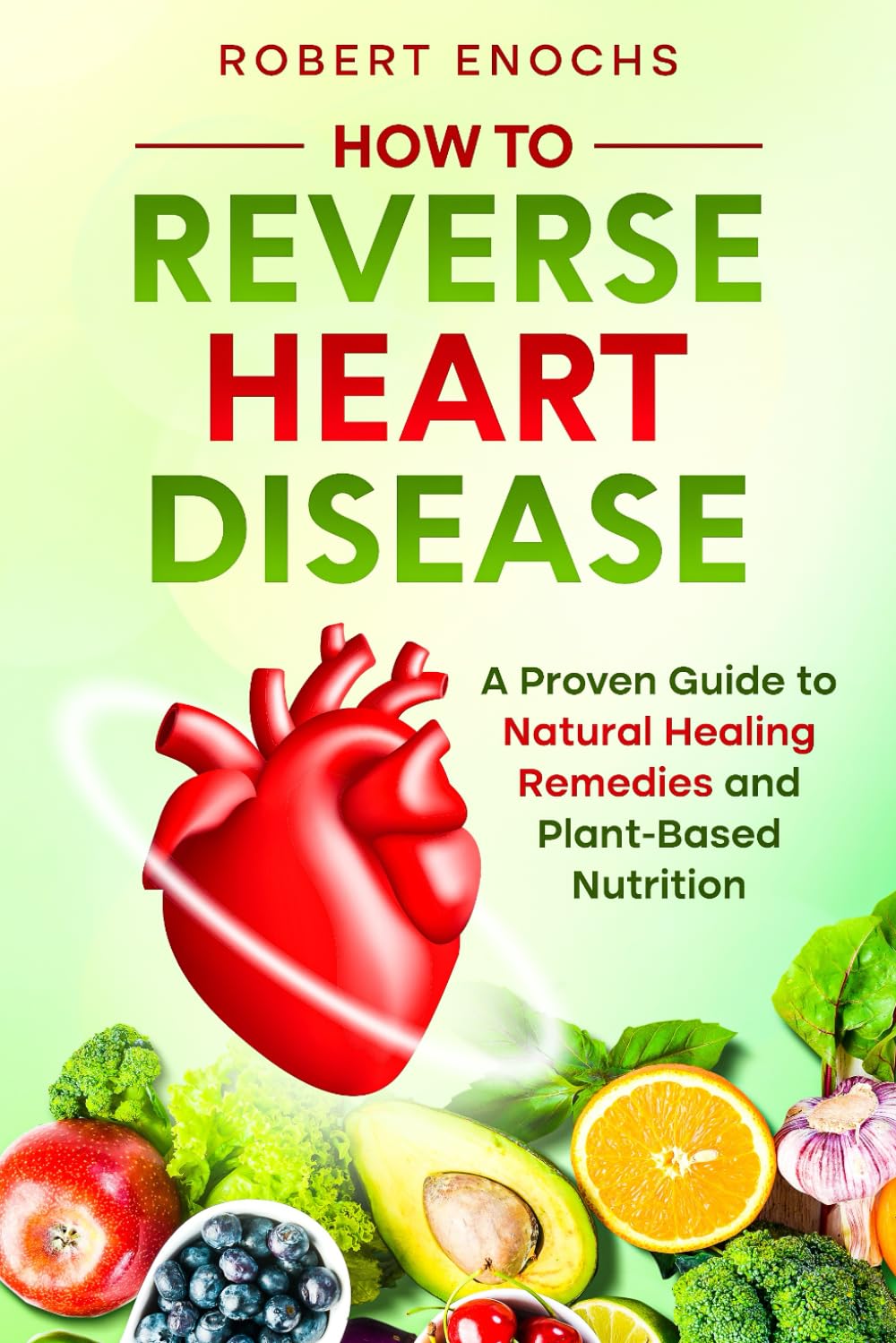 How to Reverse Heart Disease: A Proven Guide to Natural Healing Remedies and Plant-Based Diet for Beginners (Vegan Diet) - 4291