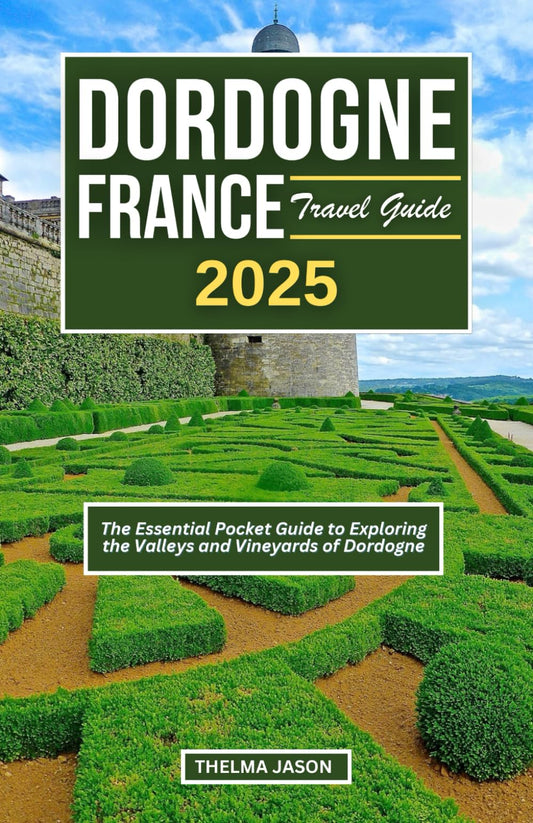 DORDOGNE FRANCE TRAVEL GUIDE 2025: The Essential Pocket Guide to Exploring the Valleys and Vineyards of Dordogne (My France - Your France - Our France) - 4001
