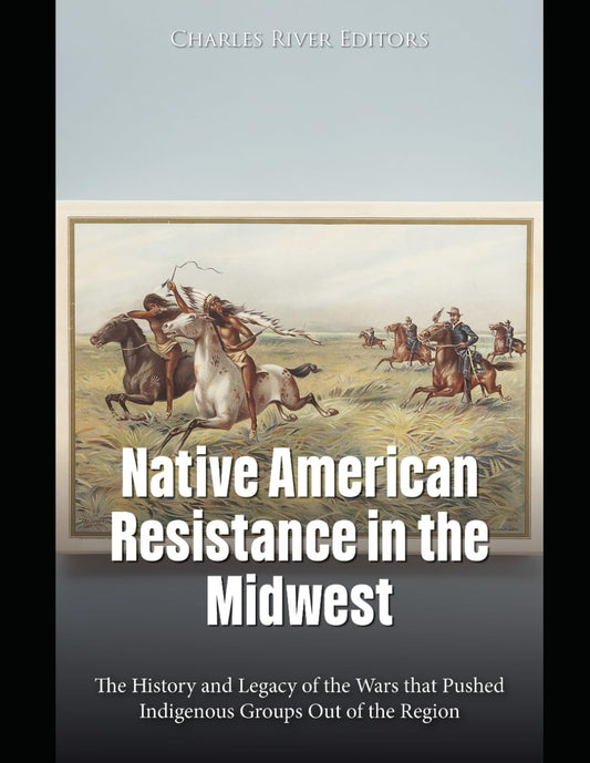 Native American Resistance in the Midwest: The History and Legacy of the Wars that Pushed Indigenous Groups Out of the Region - 9650