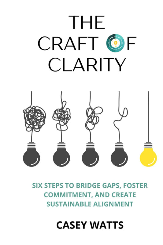 The Craft of Clarity: Six Steps to Bridge Gaps, Foster Commitment, and Create Sustainable Alignment