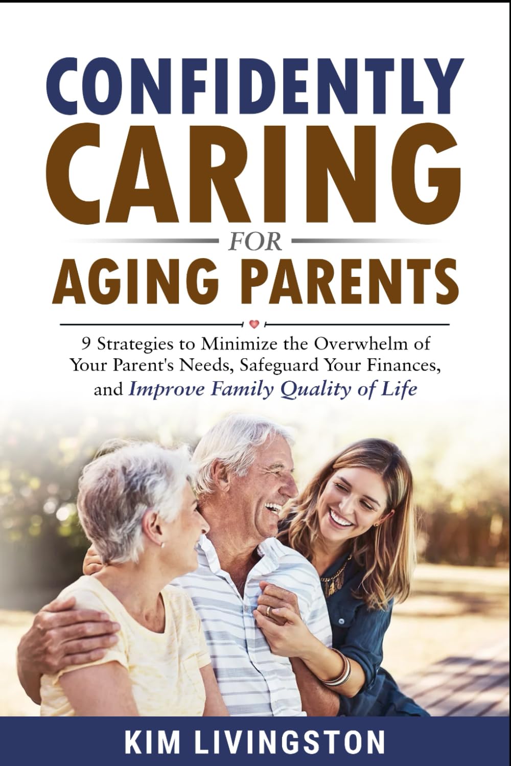 CONFIDENTLY CARING FOR AGING PARENTS: NINE STRATEGIES TO MINIMIZE THE OVERWHELM OF YOUR PARENTS’ NEEDS, SAFEGUARD YOUR FINANCES, AND IMPROVE FAMILY QUALITY OF LIFE - 6301