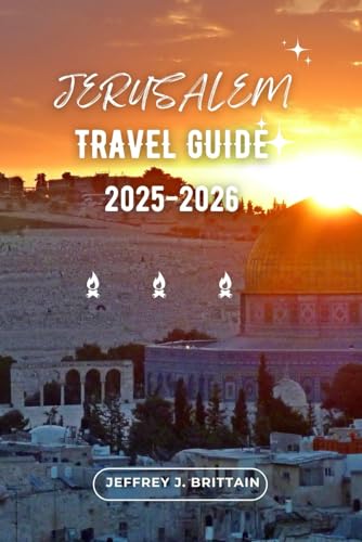 Jerusalem Travel Guide 2025-2026 (Journeys with Jeffrey J. Brittain: Inspiring Travel Guides For Every Explorer) - 9273