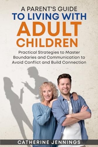 A Parent's Guide to Living with Adult Children: Practical Strategies to Master Boundaries and Communication to Avoid Conflict and Build Connection - 2493