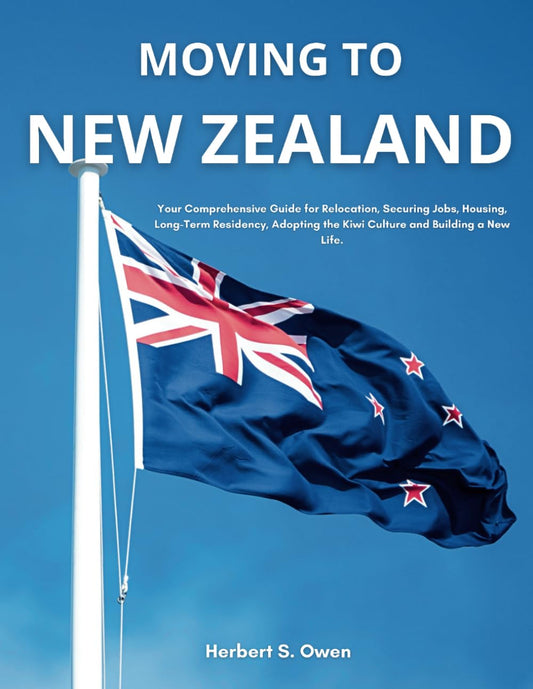 Moving to New Zealand: Your Comprehensive Guide for Relocation, Securing Jobs, Housing, Long-Term Residency, Adopting the Kiwi Culture and Building a New Life. (The Smooth Relocation Guides)