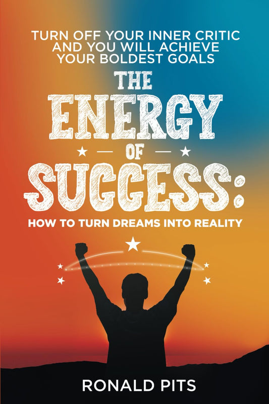 The Energy of Success: How to Turn Dreams into Reality: Turn Off Your Inner Critic and You Will Achieve Your Boldest Goals. - 2769