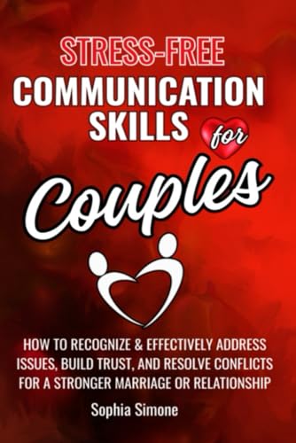 Stress-Free Communication Skills for Couples: How to Recognize and Effectively Address Issues, Improve Your Listening Skills, Build Trust & Resolve Conflicts for a Stronger Marriage or Relationship - 6188