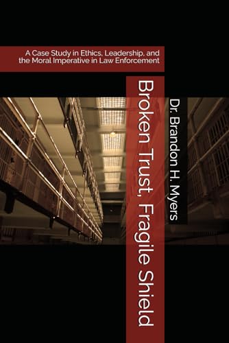 Broken Trust, Fragile Shield: A Case Study in Ethics, Leadership, and the Moral Imperative in Law Enforcement - 5160