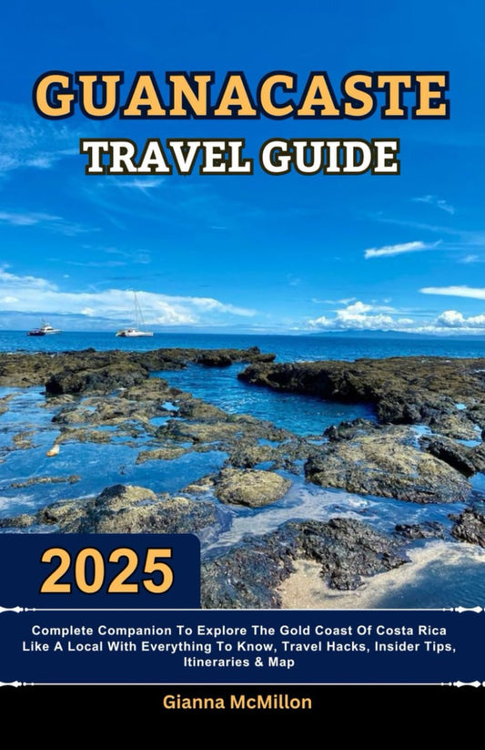 Guanacaste Travel Guide: 2025 Complete Companion To Explore The Gold Coast Of Costa Rica Like A Local With Everything To Know, Travel Hacks, Insider ... Latest Unbeatable Editions With Map Guide)