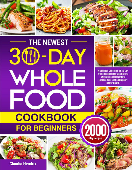 The Newest 30-Day Whole Food Cookbook for Beginners: A Delicious Collection of 30-Day Whole Food Recipes with Natural & Nutritious Ingredients to Enhance Your Diet and Support Better Health - 8746