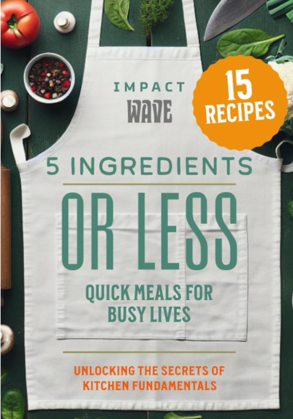 5 Ingredients or Less: Quick Meals for Busy Lives: 15 Recipes That Are Made To Be Simple For Joyful Cooking - 4017