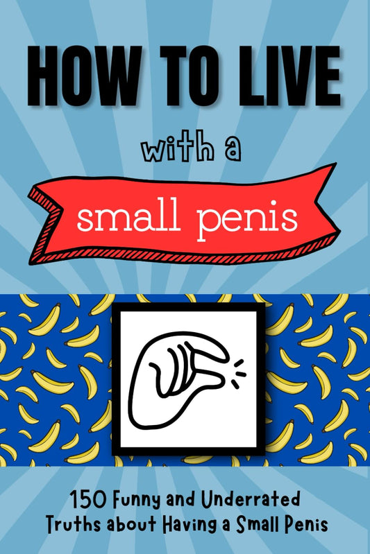 How to live with a small penis: How to live with a Small Penis: 150 Funny And Underrated Truths About Having a Small Penis, Funny Inappropriate ... Gag ... Brother, Friend Matte Finish 6 x 9 in