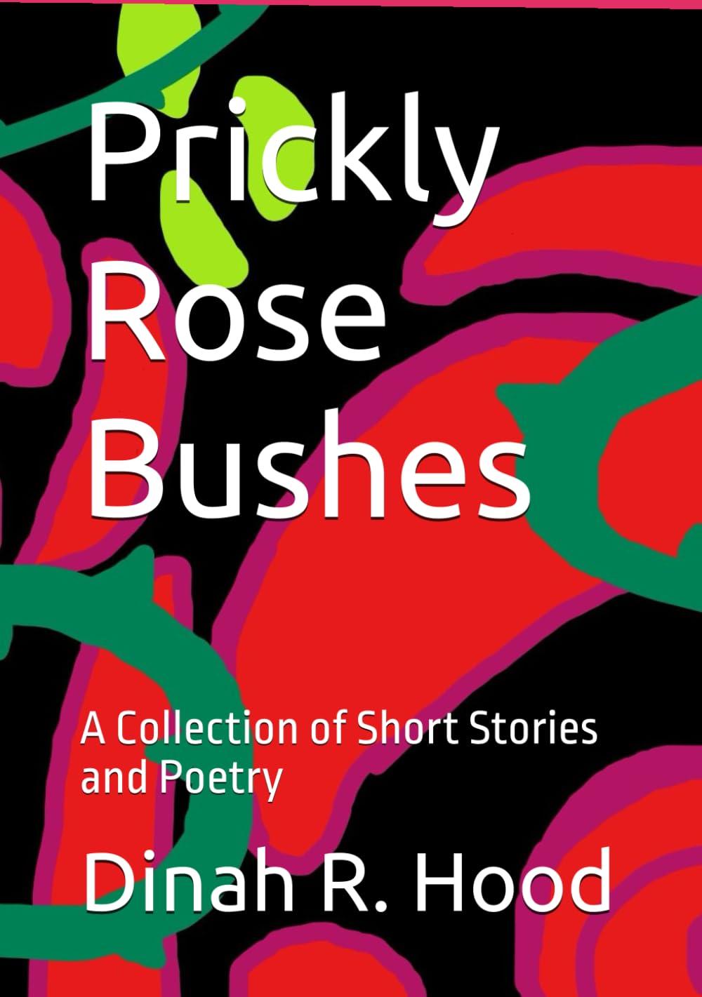 Prickly Rose Bushes: A Collection of Short Stories and Poetry