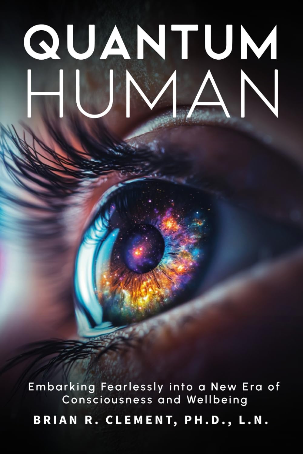 Quantum Human: Embarking Fearlessly Into A New Era Of Consciousness And Wellbeing