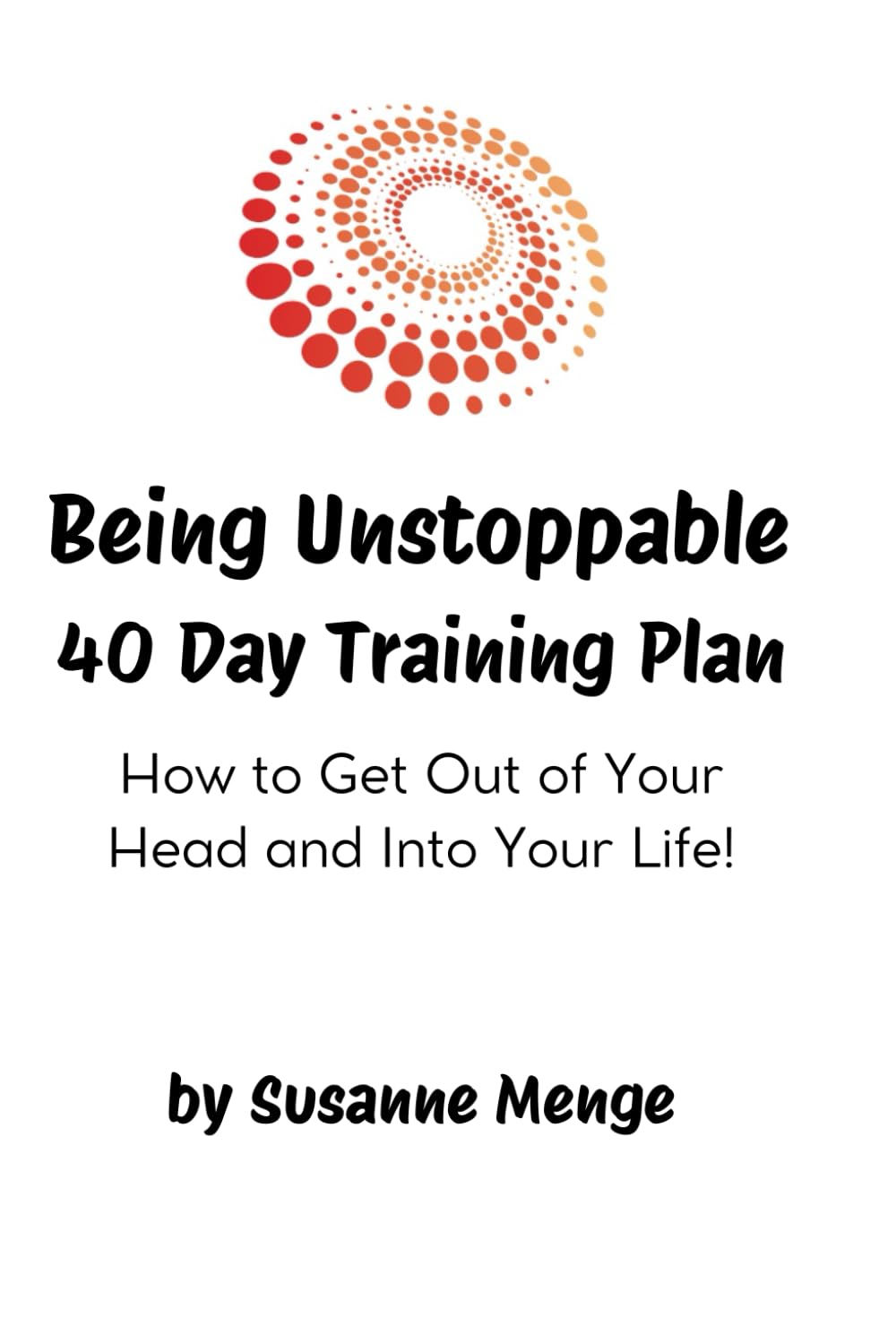Being Unstoppable 40 Day Training Plan: How to Get Out of Your Head & Into Your Life!