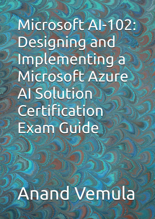 Microsoft AI-102: Designing and Implementing a Microsoft Azure AI Solution Certification Exam Guide - 6376
