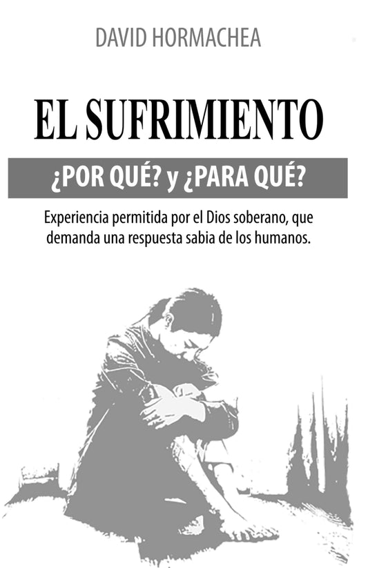 EL SUFRIMIENTO ¿POR QUÉ? Y ¿PARA QUÉ?: EXPERIENCIA PERMITIDA POR EL DIOS SOBERANO QUE DEMANDA UNA RESPUESTA SABIA DE LOS HUMANOS (Spanish Edition) - 8110