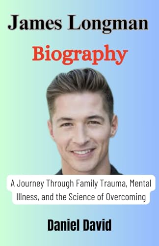 James Longman Biography: A Journey Through Family Trauma, Mental Illness, and the Science of Overcoming - 411