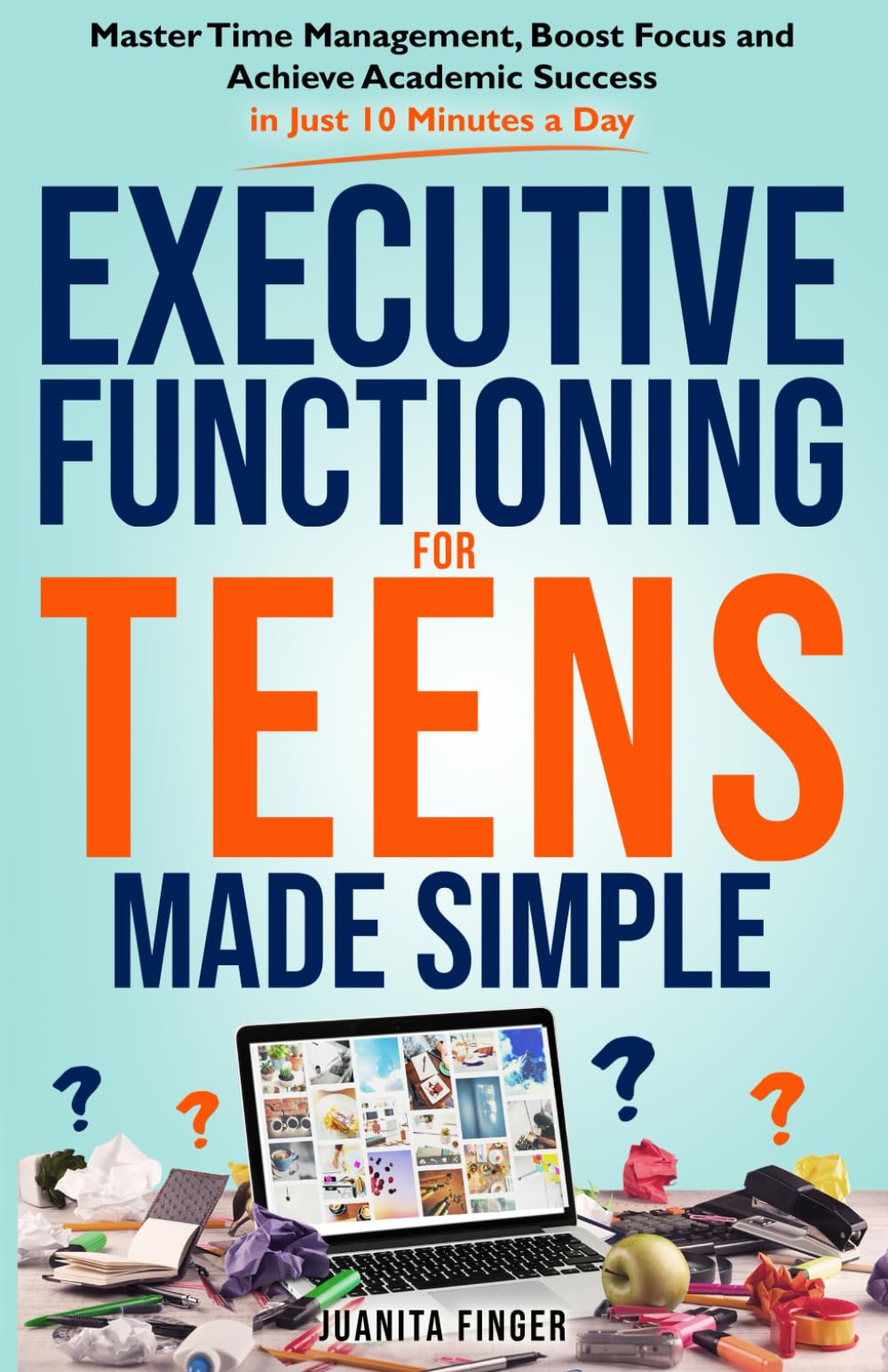 Executive Functioning for Teens made Simple: Master Time Managment, Boost Focus and Achieve Academic Success in Just 10 Minutes a Day