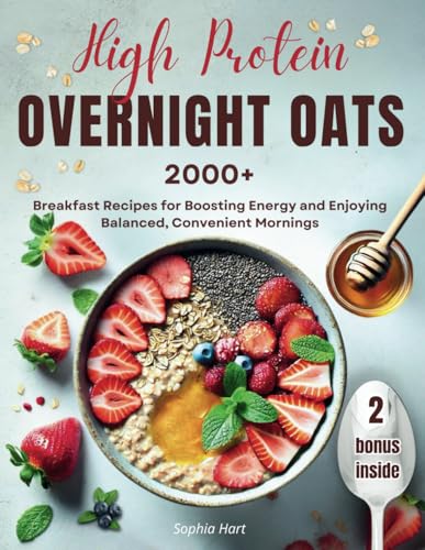 High Protein Overnight Oats: 2000+ Breakfast Recipes for Boosting Energy and Enjoying Balanced, Convenient Mornings - 4372