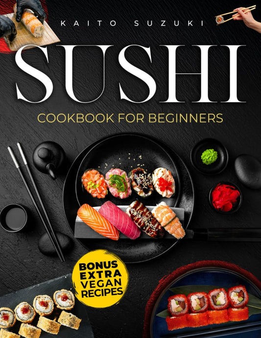 Sushi Cookbook for Beginners: Everything You Need to Create Stunning Sushi at Home with Easy Recipes, Expert Tips. A Step-by-Step Guide to Craft Elegant Rolls, Delicious Sashimi, and Vibrant Nigiri - 7301